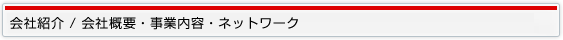 会社紹介 / 会社概要?事業内容?ネットワーク