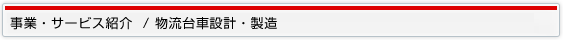 事業・サービス紹介 / 物流台車設計・製造